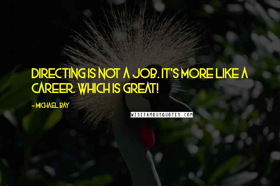 Michael Bay quotes: Directing is not a job. It's more like a career. Which is great!
