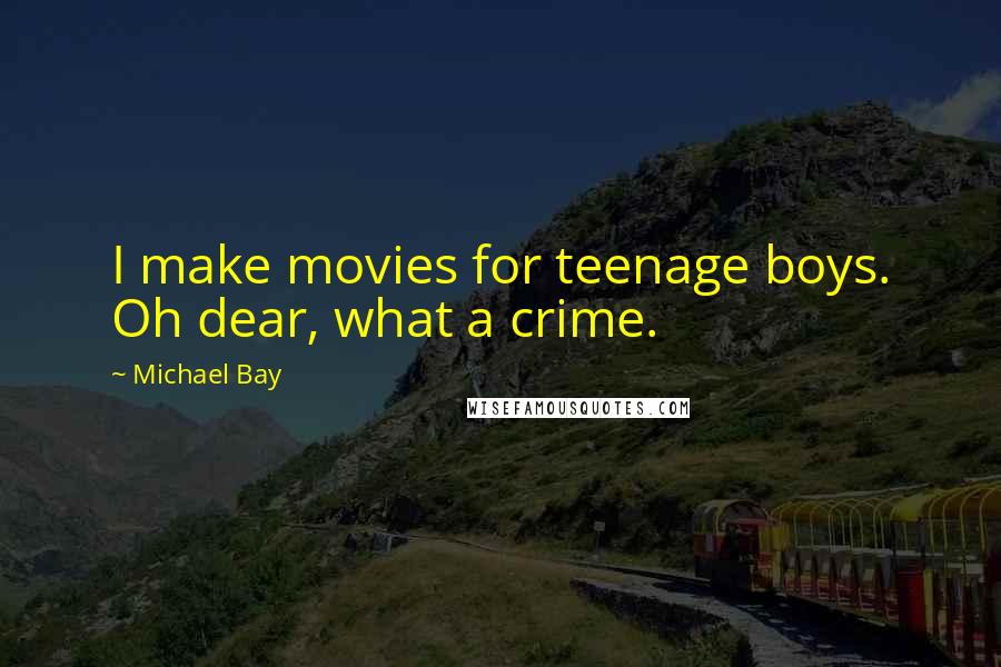 Michael Bay quotes: I make movies for teenage boys. Oh dear, what a crime.