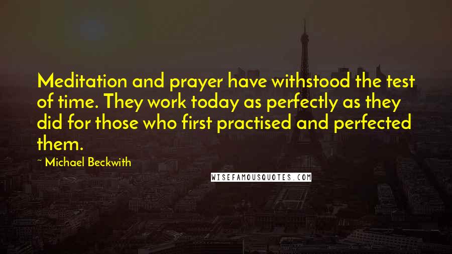 Michael Beckwith quotes: Meditation and prayer have withstood the test of time. They work today as perfectly as they did for those who first practised and perfected them.