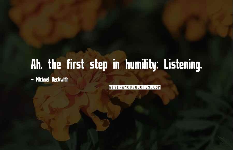 Michael Beckwith quotes: Ah, the first step in humility: Listening.