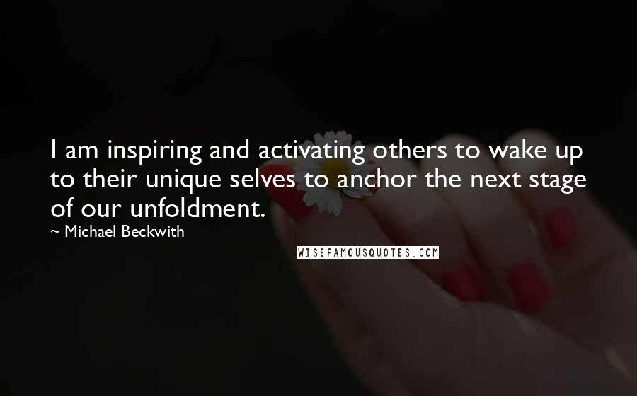 Michael Beckwith quotes: I am inspiring and activating others to wake up to their unique selves to anchor the next stage of our unfoldment.