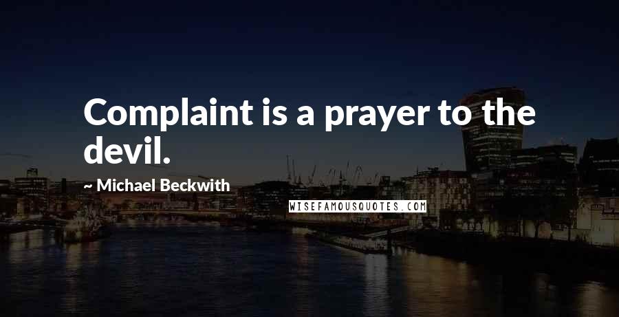 Michael Beckwith quotes: Complaint is a prayer to the devil.