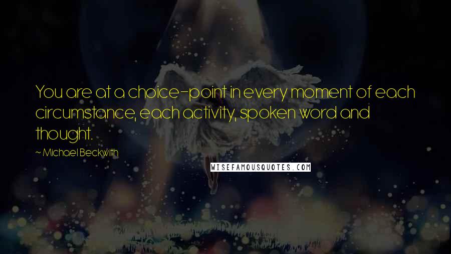 Michael Beckwith quotes: You are at a choice-point in every moment of each circumstance, each activity, spoken word and thought.