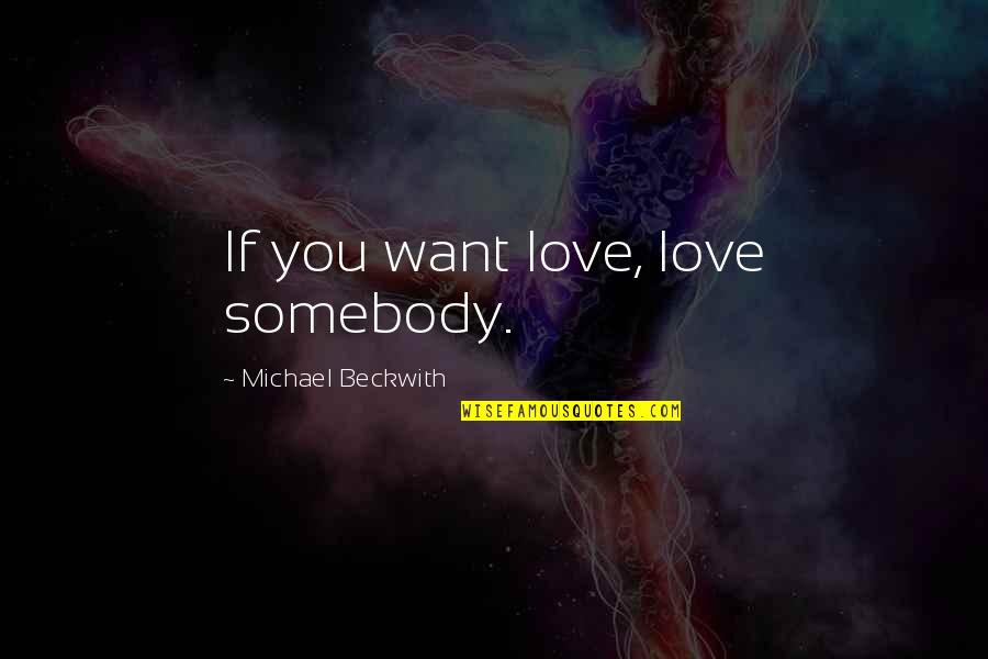 Michael Beckwith Quotes By Michael Beckwith: If you want love, love somebody.