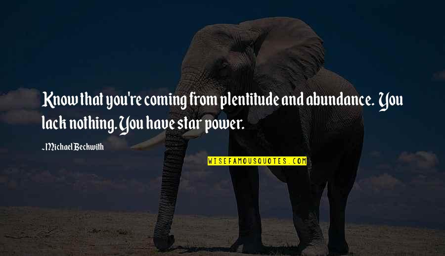 Michael Beckwith Quotes By Michael Beckwith: Know that you're coming from plentitude and abundance.