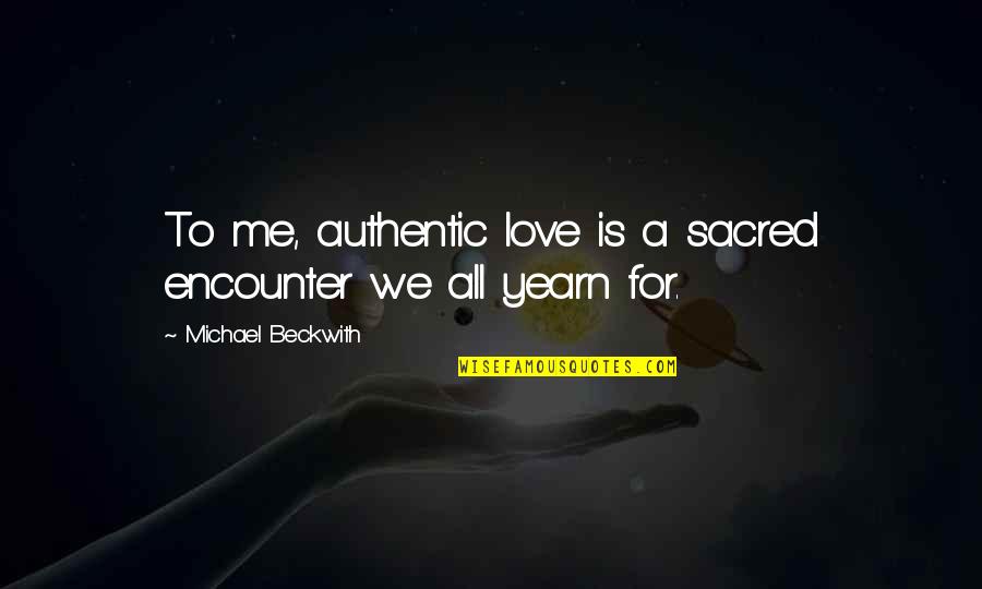 Michael Beckwith Quotes By Michael Beckwith: To me, authentic love is a sacred encounter