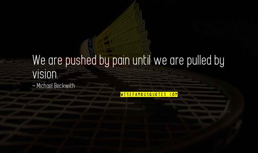 Michael Beckwith Quotes By Michael Beckwith: We are pushed by pain until we are