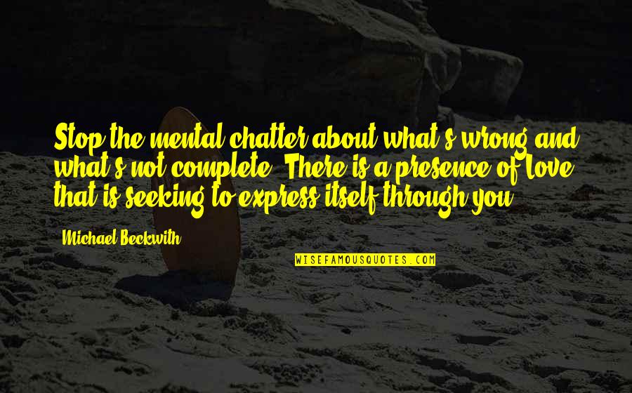 Michael Beckwith Quotes By Michael Beckwith: Stop the mental chatter about what's wrong and