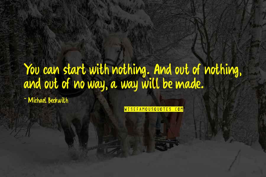 Michael Beckwith Quotes By Michael Beckwith: You can start with nothing. And out of