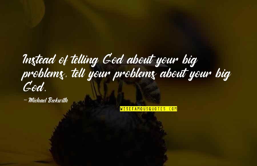 Michael Beckwith Quotes By Michael Beckwith: Instead of telling God about your big problems,