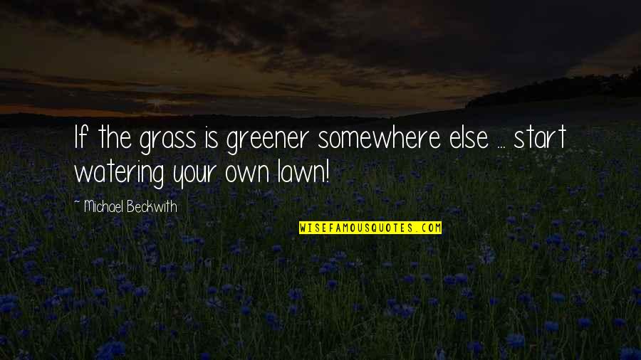 Michael Beckwith Quotes By Michael Beckwith: If the grass is greener somewhere else ...