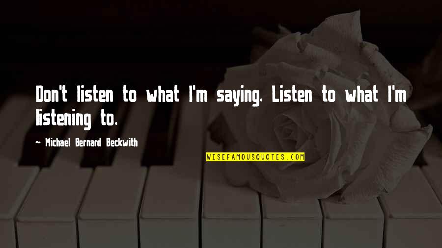 Michael Beckwith Quotes By Michael Bernard Beckwith: Don't listen to what I'm saying. Listen to