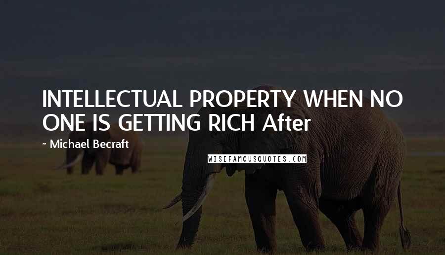 Michael Becraft quotes: INTELLECTUAL PROPERTY WHEN NO ONE IS GETTING RICH After