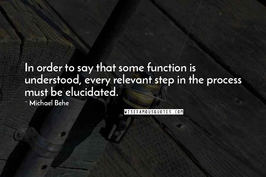 Michael Behe quotes: In order to say that some function is understood, every relevant step in the process must be elucidated.