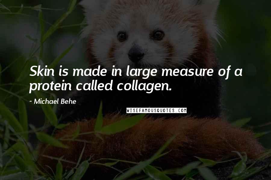 Michael Behe quotes: Skin is made in large measure of a protein called collagen.