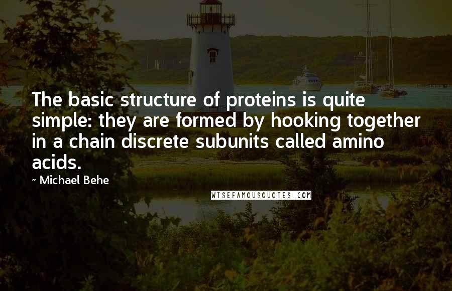 Michael Behe quotes: The basic structure of proteins is quite simple: they are formed by hooking together in a chain discrete subunits called amino acids.