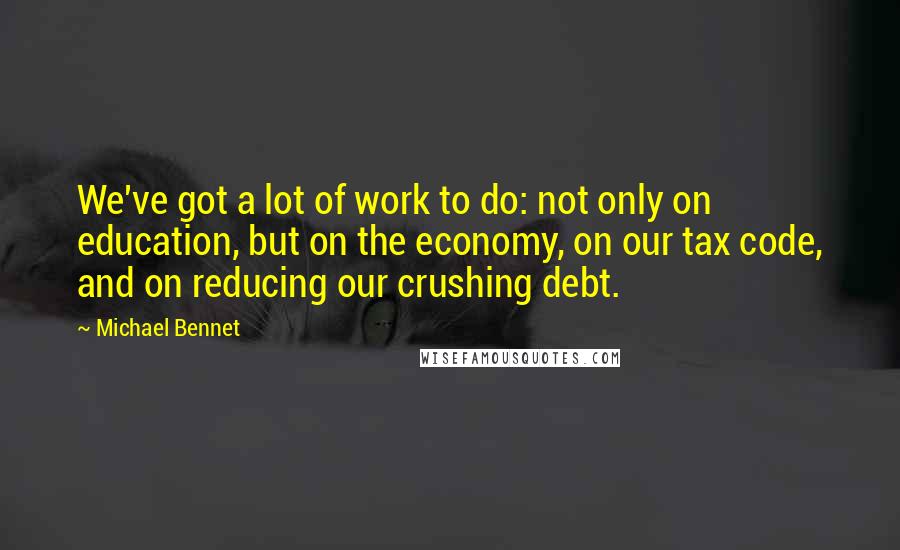 Michael Bennet quotes: We've got a lot of work to do: not only on education, but on the economy, on our tax code, and on reducing our crushing debt. Michael Bennet quotes: We've got a lot of work to do: not only on education, but on the economy, on our tax code, and on reducing our crushing debt.