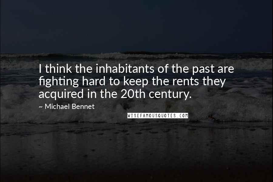 Michael Bennet quotes: I think the inhabitants of the past are fighting hard to keep the rents they acquired in the 20th century.