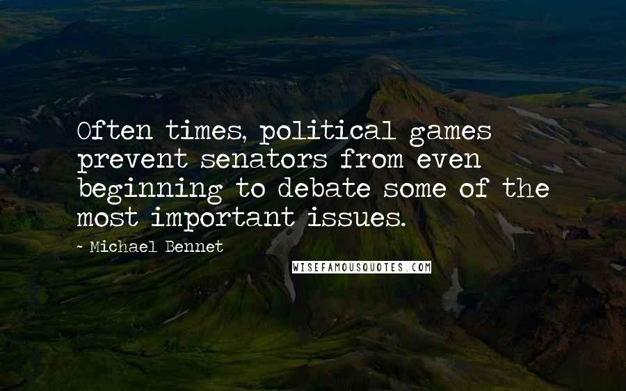Michael Bennet quotes: Often times, political games prevent senators from even beginning to debate some of the most important issues.
