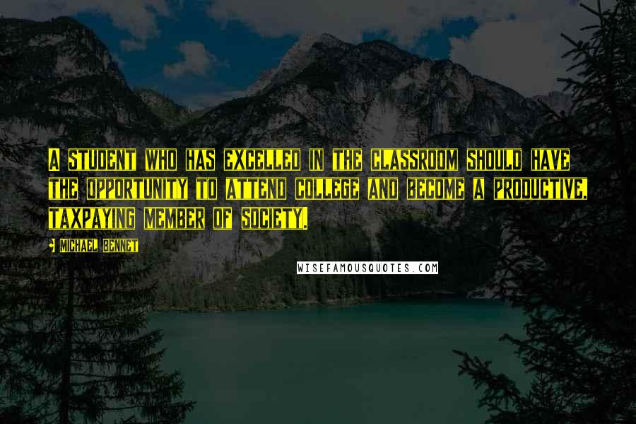 Michael Bennet quotes: A student who has excelled in the classroom should have the opportunity to attend college and become a productive, taxpaying member of society.