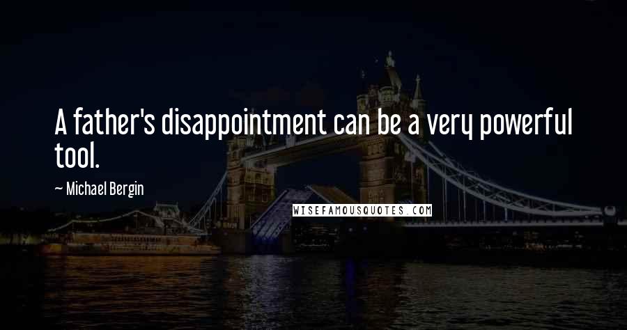 Michael Bergin quotes: A father's disappointment can be a very powerful tool.