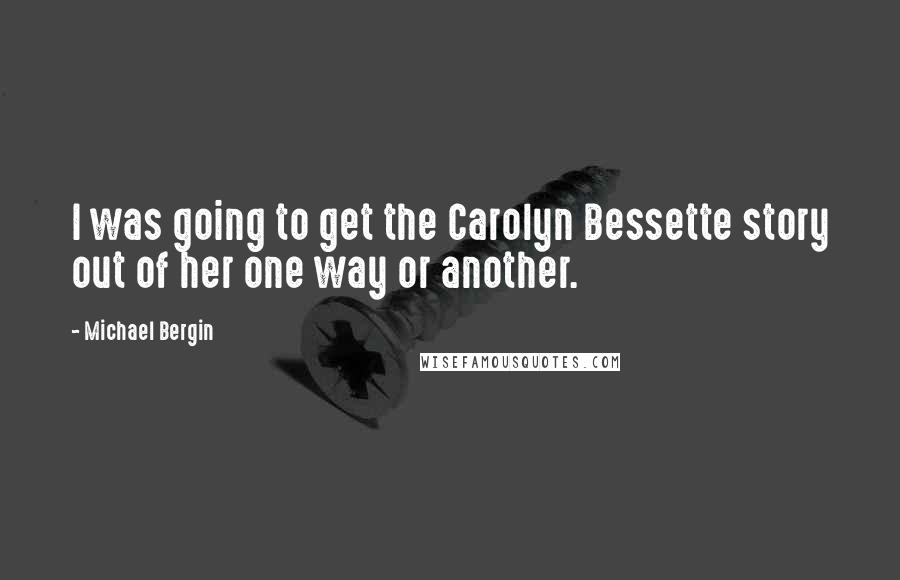 Michael Bergin quotes: I was going to get the Carolyn Bessette story out of her one way or another.