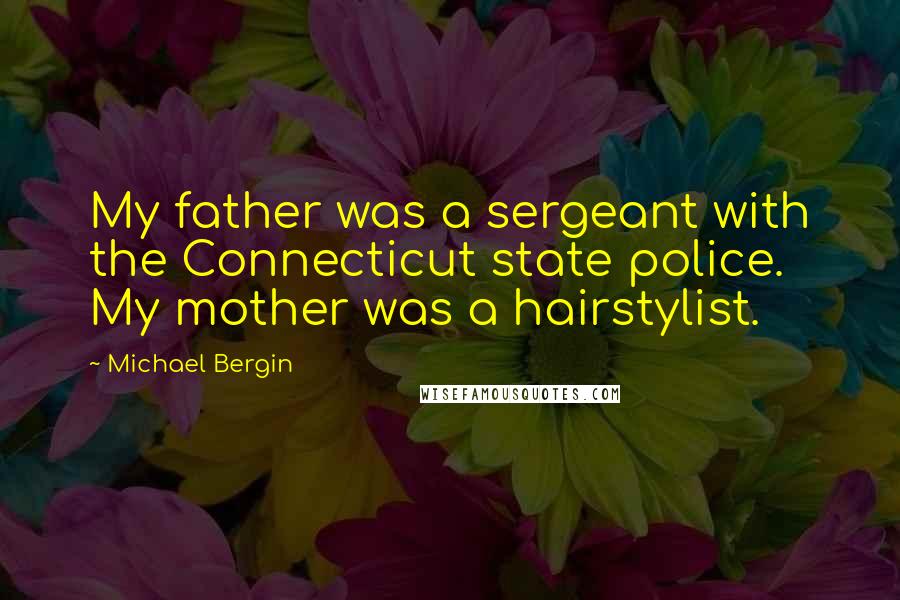 Michael Bergin quotes: My father was a sergeant with the Connecticut state police. My mother was a hairstylist.