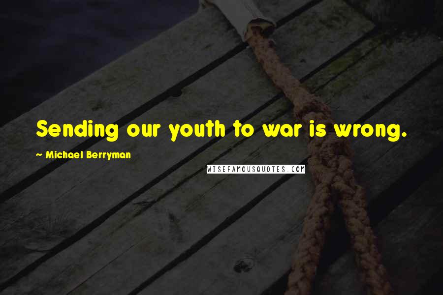Michael Berryman quotes: Sending our youth to war is wrong.
