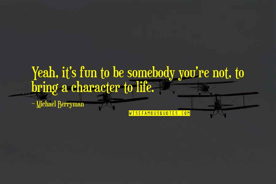 Michael Berryman Quotes By Michael Berryman: Yeah, it's fun to be somebody you're not, Michael Berryman Quotes By Michael Berryman: Yeah, it's fun to be somebody you're not,