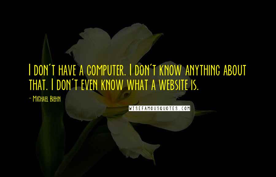 Michael Biehn quotes: I don't have a computer. I don't know anything about that. I don't even know what a website is.