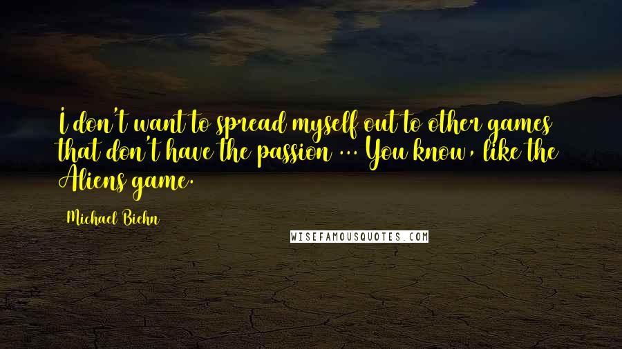 Michael Biehn quotes: I don't want to spread myself out to other games that don't have the passion ... You know, like the Aliens game.