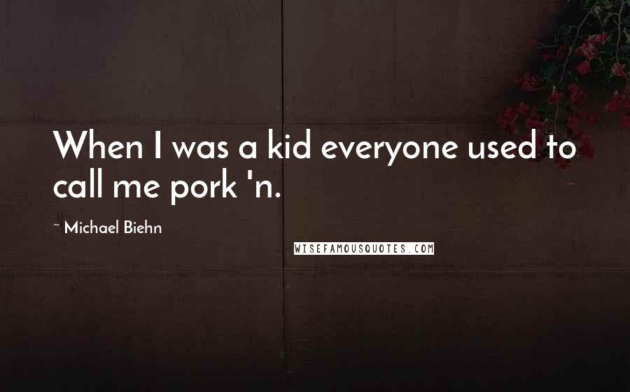 Michael Biehn quotes: When I was a kid everyone used to call me pork 'n.