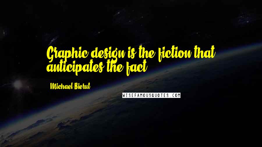 Michael Bierut quotes: Graphic design is the fiction that anticipates the fact.