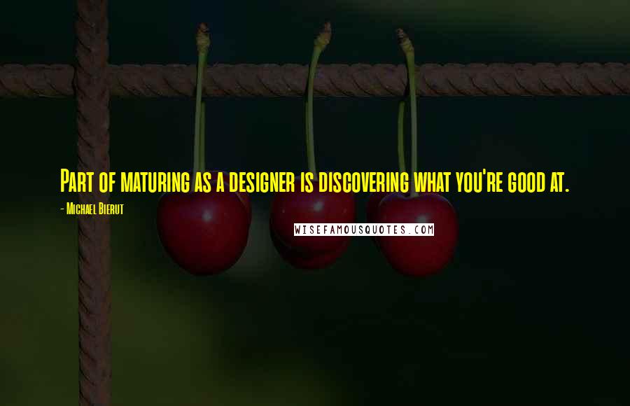 Michael Bierut quotes: Part of maturing as a designer is discovering what you're good at.