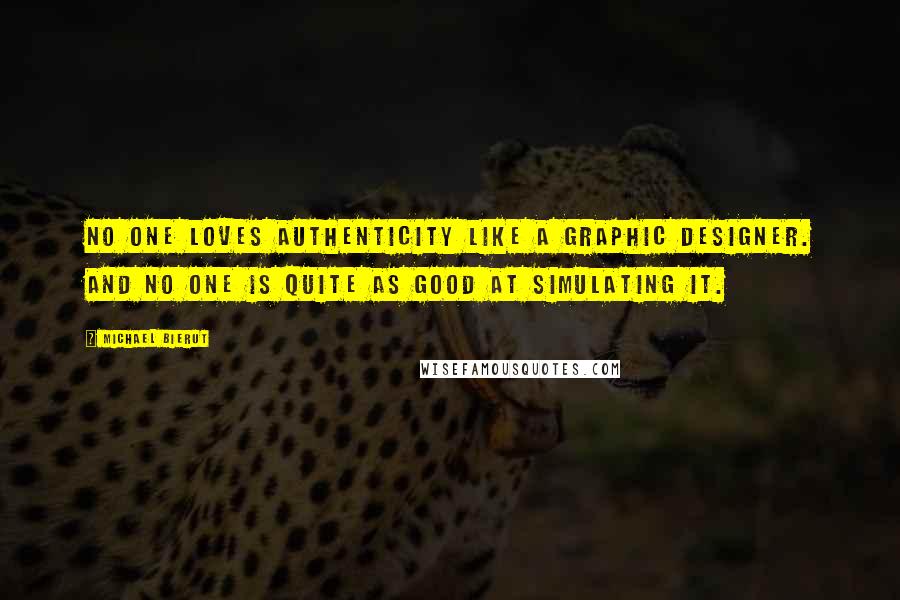 Michael Bierut quotes: No one loves authenticity like a graphic designer. And no one is quite as good at simulating it.
