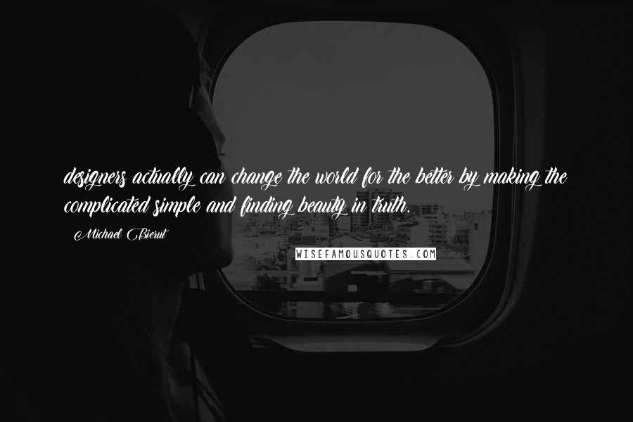 Michael Bierut quotes: designers actually can change the world for the better by making the complicated simple and finding beauty in truth. Michael Bierut quotes: designers actually can change the world for the better by making the complicated simple and finding beauty in truth.