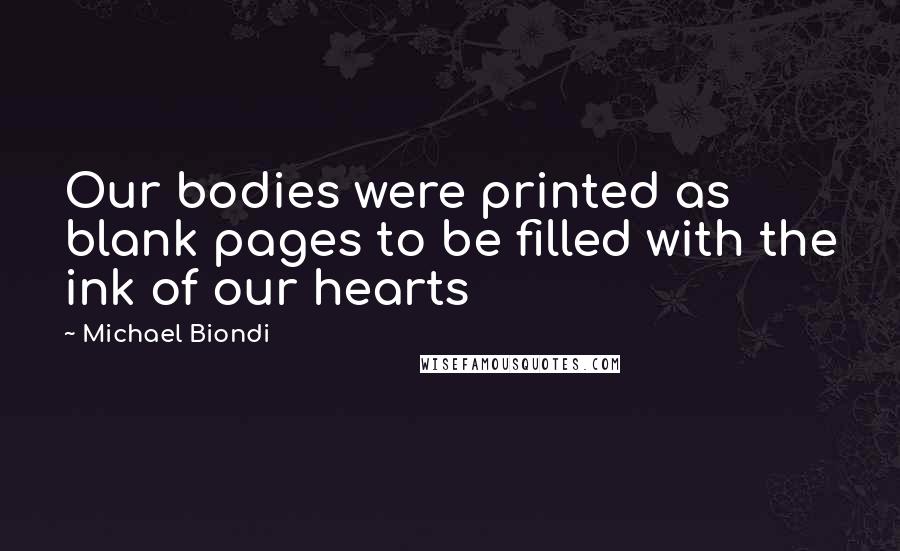 Michael Biondi quotes: Our bodies were printed as blank pages to be filled with the ink of our hearts Michael Biondi quotes: Our bodies were printed as blank pages to be filled with the ink of our hearts