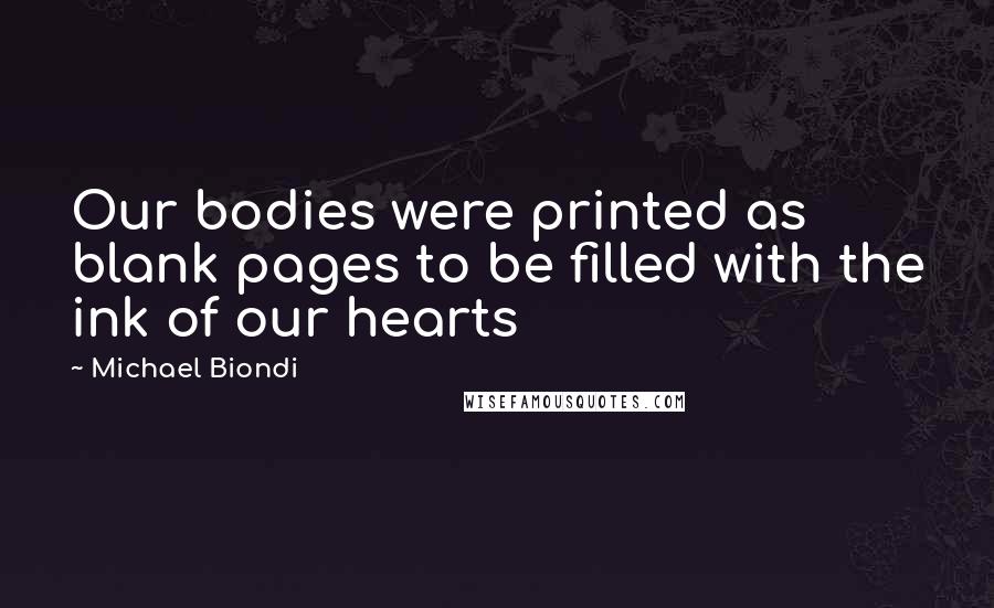 Michael Biondi quotes: Our bodies were printed as blank pages to be filled with the ink of our hearts