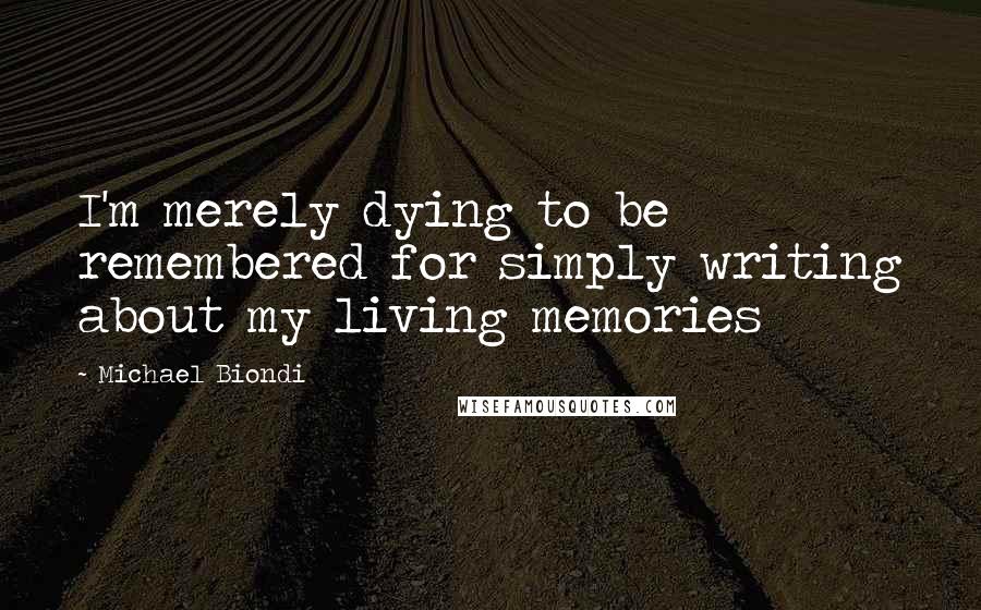 Michael Biondi quotes: I'm merely dying to be remembered for simply writing about my living memories Michael Biondi quotes: I'm merely dying to be remembered for simply writing about my living memories