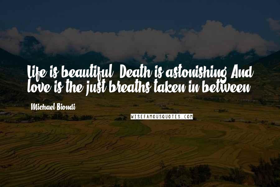 Michael Biondi quotes: Life is beautiful. Death is astonishing.And love is the just breaths taken in between