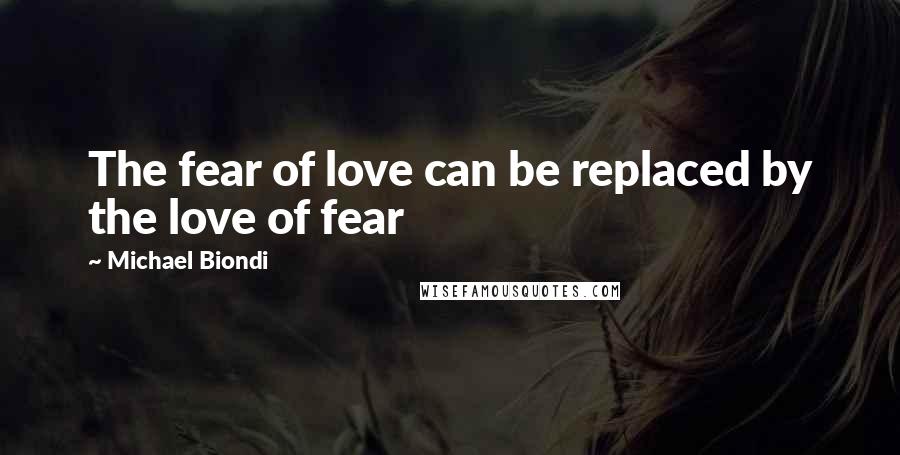 Michael Biondi quotes: The fear of love can be replaced by the love of fear Michael Biondi quotes: The fear of love can be replaced by the love of fear