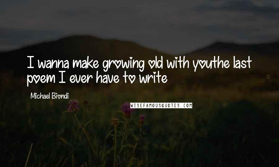 Michael Biondi quotes: I wanna make growing old with youthe last poem I ever have to write Michael Biondi quotes: I wanna make growing old with youthe last poem I ever have to write