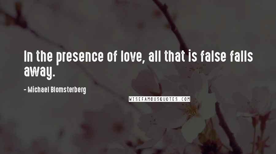 Michael Blomsterberg quotes: In the presence of love, all that is false falls away.