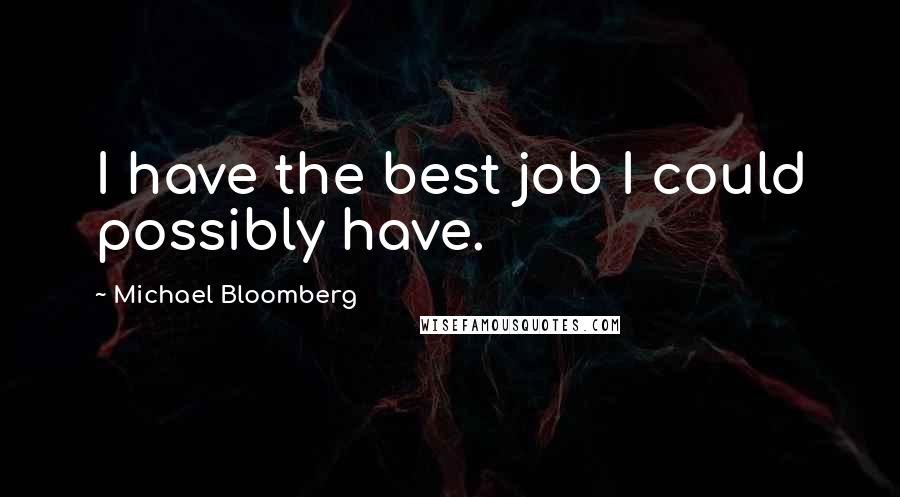 Michael Bloomberg quotes: I have the best job I could possibly have.