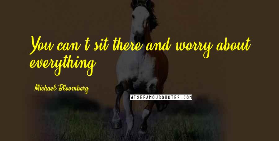 Michael Bloomberg quotes: You can't sit there and worry about everything.