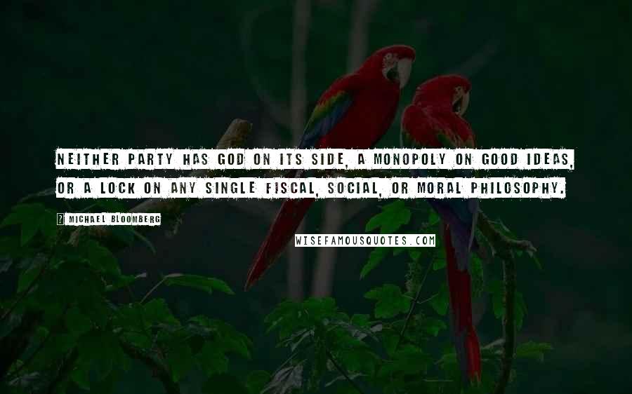 Michael Bloomberg quotes: Neither party has God on its side, a monopoly on good ideas, or a lock on any single fiscal, social, or moral philosophy.