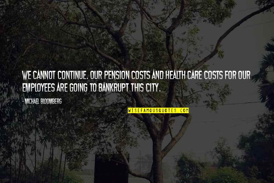 Michael Bloomberg Quotes By Michael Bloomberg: We cannot continue. Our pension costs and health Michael Bloomberg Quotes By Michael Bloomberg: We cannot continue. Our pension costs and health