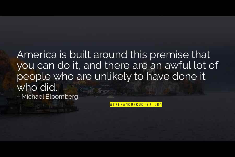 Michael Bloomberg Quotes By Michael Bloomberg: America is built around this premise that you Michael Bloomberg Quotes By Michael Bloomberg: America is built around this premise that you