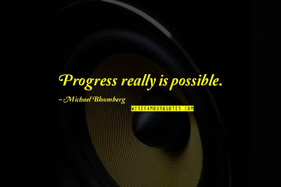 Michael Bloomberg Quotes By Michael Bloomberg: Progress really is possible. Michael Bloomberg Quotes By Michael Bloomberg: Progress really is possible.
