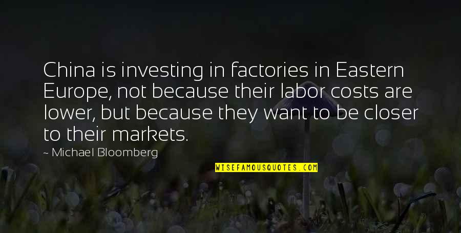Michael Bloomberg Quotes By Michael Bloomberg: China is investing in factories in Eastern Europe, Michael Bloomberg Quotes By Michael Bloomberg: China is investing in factories in Eastern Europe,